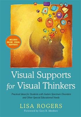 Visual Supports for Visual Thinkers : Practical Ideas for Students with Autism Spectrum Disorders and Other Special Educational Needs