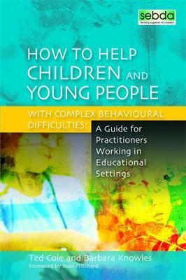 How to Help Children and Young People with Complex Behavioural Difficulties : A Guide for Practitioners Working in Educational Settings