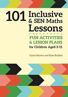 101 Inclusive and SEN Maths Lessons: Fun Activities and Lesson Plans for Children Aged 3  11 (101 Inclusive and SEN Lessons) by Claire Brewer and Kate Bradley